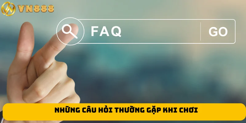 Những câu hỏi thường gặp khi chơi